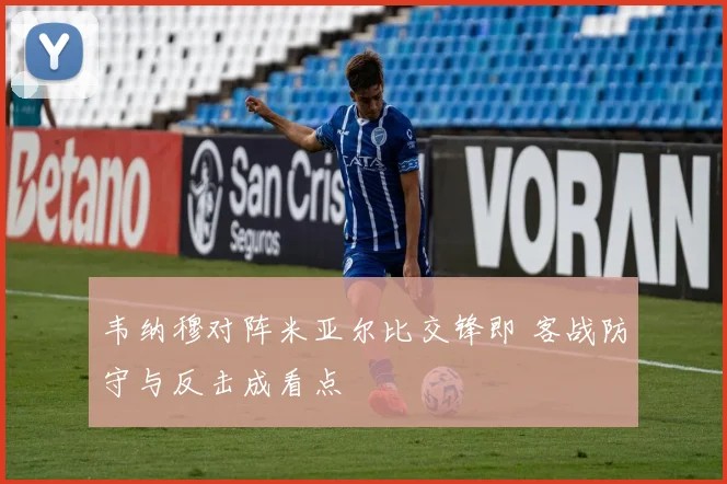 韦纳穆对阵米亚尔比交锋即 客战防守与反击成看点