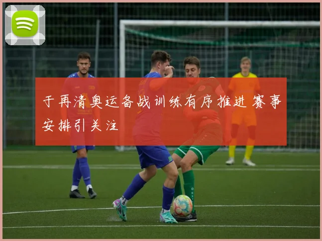 于再清奥运备战训练有序推进 赛事安排引关注