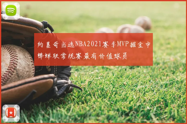 约基奇当选NBA2021赛季MVP掘金中锋蝉联常规赛最有价值球员