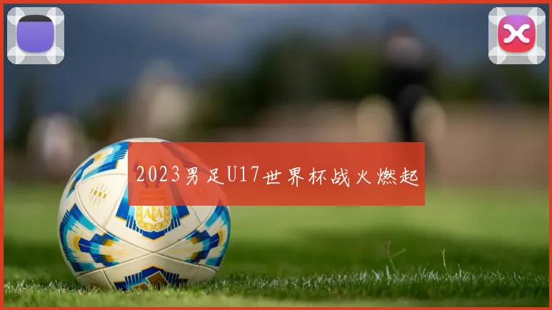 2023男足U17世界杯战火燃起