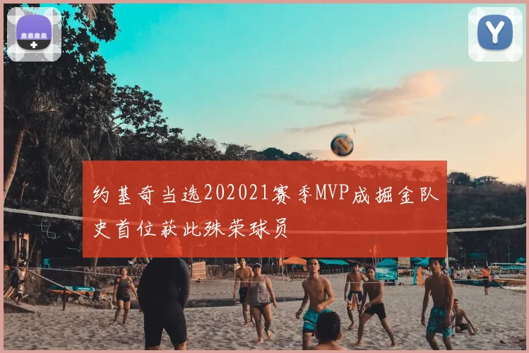 约基奇当选202021赛季MVP成掘金队史首位获此殊荣球员