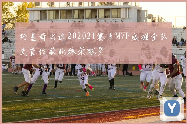 约基奇当选202021赛季MVP成掘金队史首位获此殊荣球员