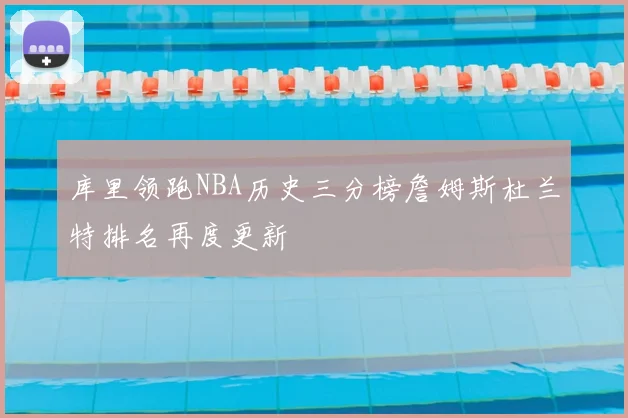 库里领跑NBA历史三分榜詹姆斯杜兰特排名再度更新
