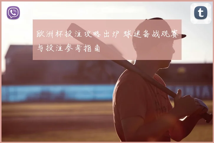 欧洲杯投注攻略出炉 球迷备战观赛与投注参考指南