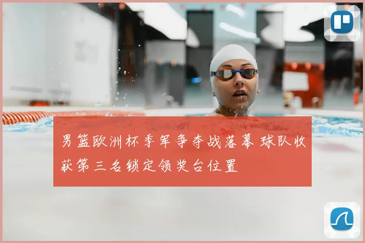 男篮欧洲杯季军争夺战落幕 球队收获第三名锁定领奖台位置