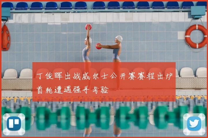 丁俊晖出战威尔士公开赛赛程出炉首轮遭遇强手考验