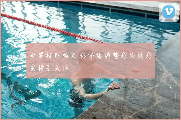 世界杯网络足彩停售调整彩民购彩安排引关注