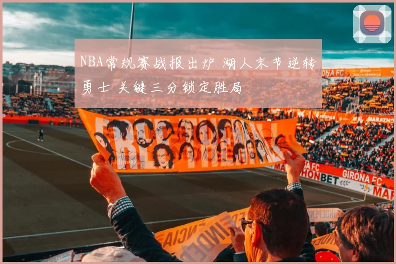 NBA常规赛战报出炉 湖人末节逆转勇士 关键三分锁定胜局