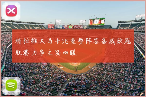 特拉维夫马卡比重整阵容备战欧冠联赛力争主场回暖