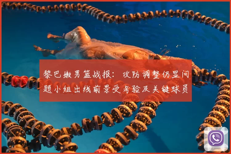 黎巴嫩男篮战报：攻防调整仍显问题小组出线前景受考验及关键球员表现