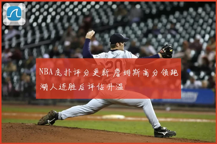 NBA虎扑评分更新 詹姆斯高分领跑湖人连胜后评估升温
