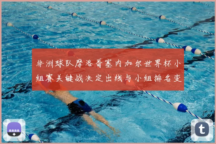 非洲球队摩洛哥塞内加尔世界杯小组赛关键战决定出线与小组排名变动