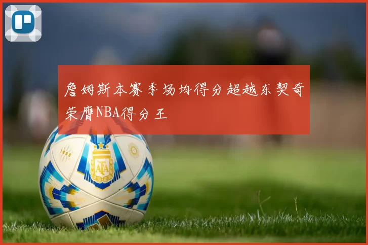 詹姆斯本赛季场均得分超越东契奇荣膺NBA得分王