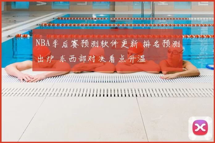 NBA季后赛预测软件更新 排名预测出炉 东西部对决看点升温