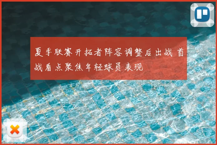 夏季联赛开拓者阵容调整后出战 首战看点聚焦年轻球员表现