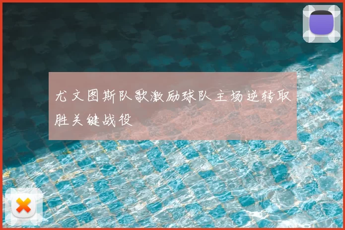 尤文图斯队歌激励球队主场逆转取胜关键战役