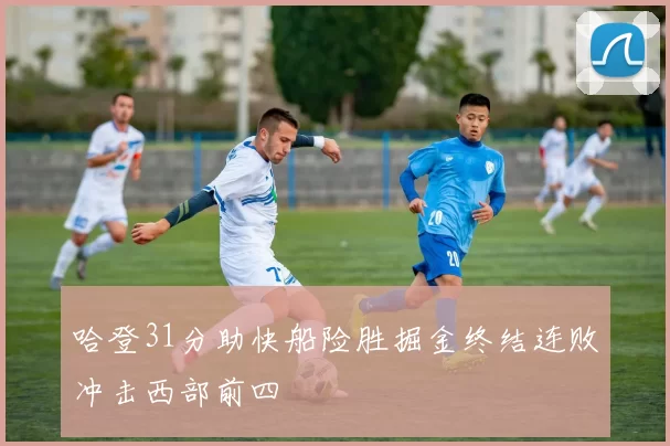 哈登31分助快船险胜掘金终结连败冲击西部前四