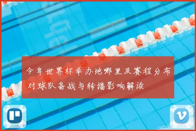 今年世界杯举办地哪里及赛程分布 对球队备战与转播影响解读