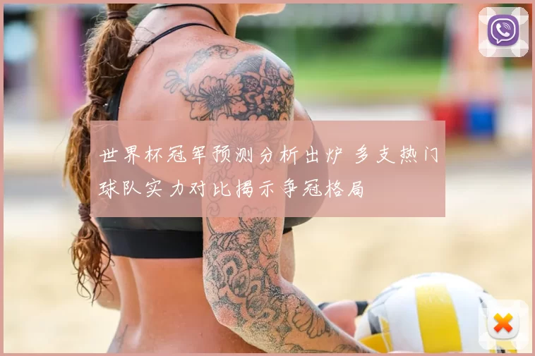 世界杯冠军预测分析出炉 多支热门球队实力对比揭示争冠格局