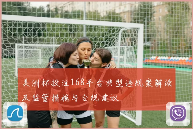 美洲杯投注168平台典型违规案解读及监管措施与合规建议