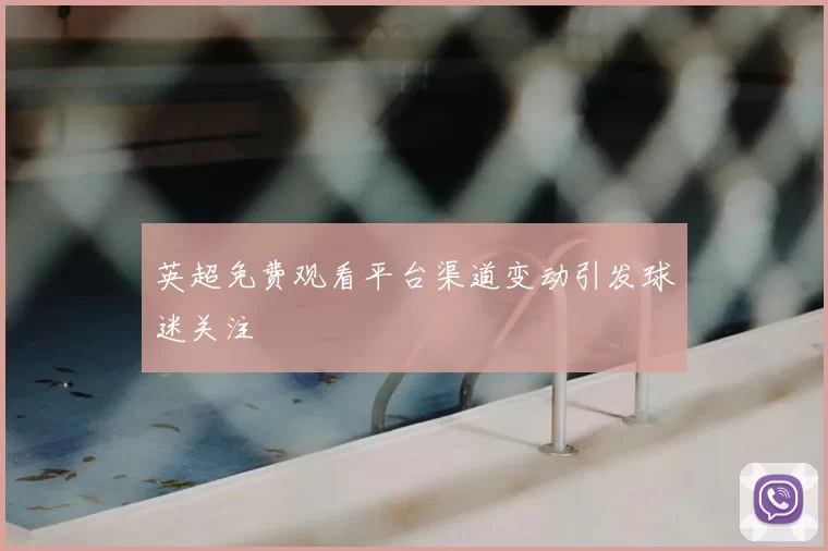 英超免费观看平台渠道变动引发球迷关注