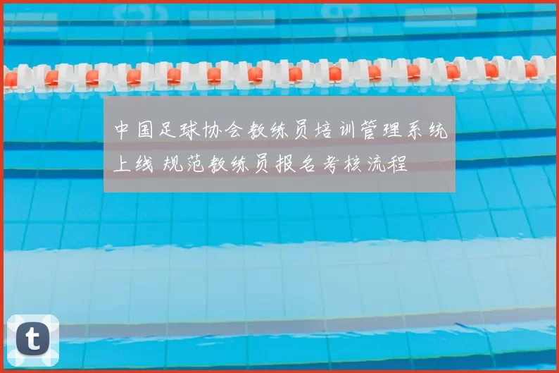 中国足球协会教练员培训管理系统上线 规范教练员报名考核流程