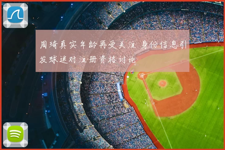 周琦真实年龄再受关注 身份信息引发球迷对注册资格讨论
