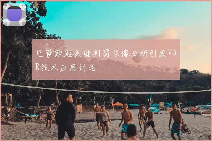巴萨欧冠关键判罚录像分析引发VAR技术应用讨论