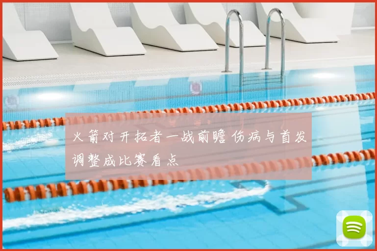 火箭对开拓者一战前瞻 伤病与首发调整成比赛看点
