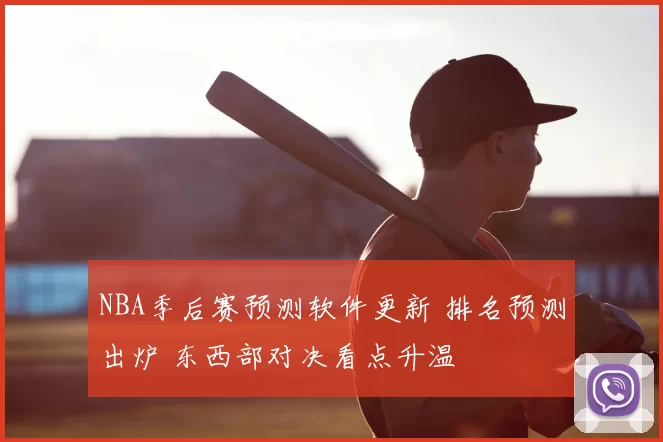 NBA季后赛预测软件更新 排名预测出炉 东西部对决看点升温