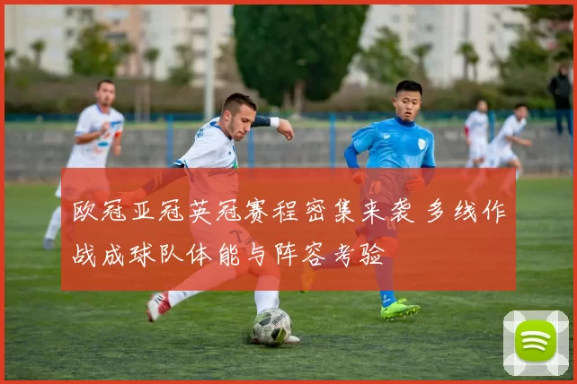 欧冠亚冠英冠赛程密集来袭 多线作战成球队体能与阵容考验