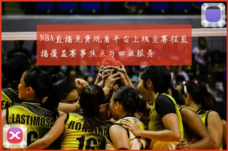 NBA直播免费观看平台上线全赛程直播覆盖赛事焦点与回放服务