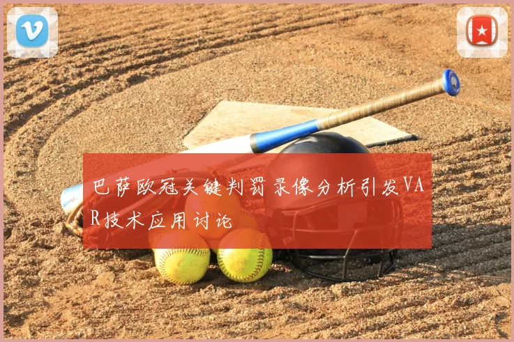 巴萨欧冠关键判罚录像分析引发VAR技术应用讨论