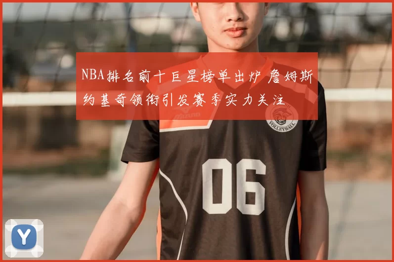 NBA排名前十巨星榜单出炉 詹姆斯约基奇领衔引发赛季实力关注