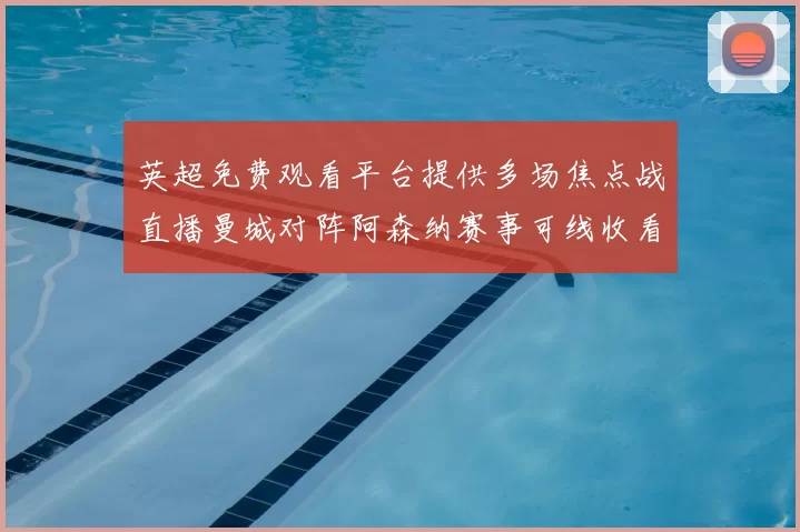 英超免费观看平台提供多场焦点战直播曼城对阵阿森纳赛事可线收看