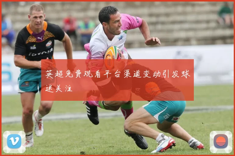 英超免费观看平台渠道变动引发球迷关注